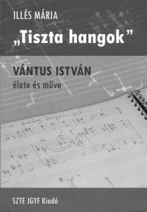 Illés Mária: „Tiszta hangok” — Vántus István élete és műve (2015, borítóterv: Annus Gábor)